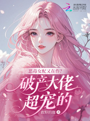  恶毒女配又在作？破产大佬超宠的