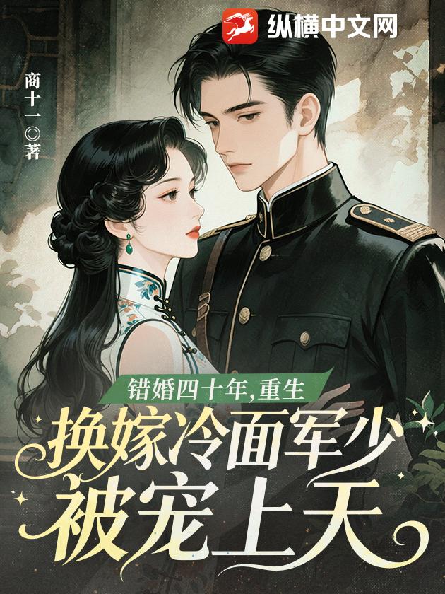  错婚四十年，重生换嫁冷面军少被宠上天