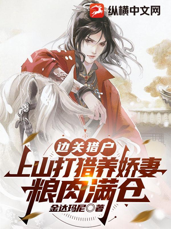  边关猎户：上山打猎养娇妻，粮肉满仓