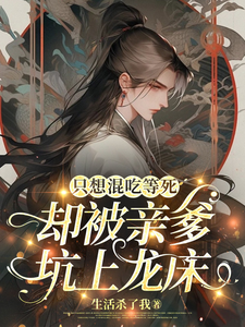  只想混吃等死，却被亲爹坑上龙床