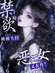  恶女又在作？禁欲上校被撩失控