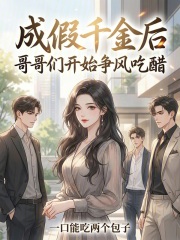  成假千金后，哥哥们开始争风吃醋