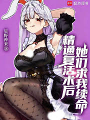  精通复活术后，她们求我续命