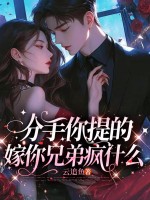  分手你提的，嫁你兄弟疯什么！