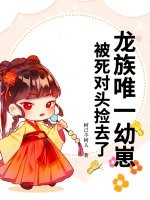  龙族唯一幼崽，被死对头捡去了