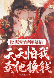  反派觉醒弹幕后，天天怕我卖他换钱