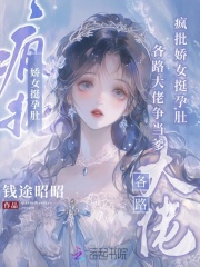  疯批娇女挺孕肚，各路大佬争当爹