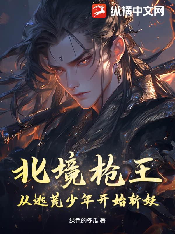  北境枪王：从逃荒少年开始斩妖