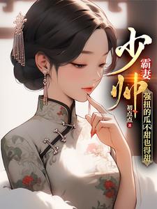  少帅霸妻，强扭的瓜不甜也得甜