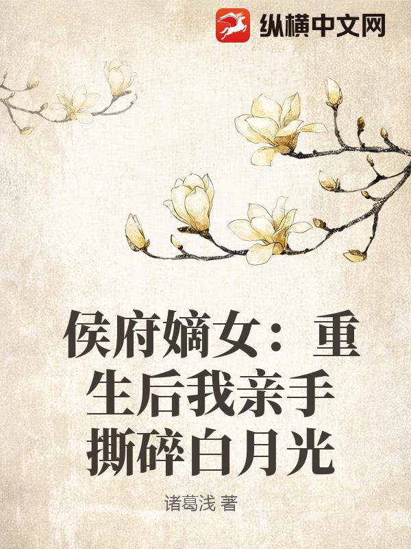  侯府嫡女：重生后我亲手撕碎白月光