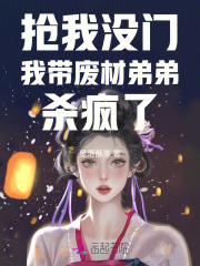  抢我没门，我带废材弟弟杀疯了